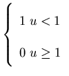 $ \left\{ \begin{array}{c}
1\; u<1\\
0\; u\geq 1
\end{array}\right. $