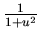 $ \frac{1}{1+u^{2}} $