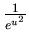 $ \frac{1}{e^{u^{2}}} $