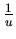 $ \frac{1}{u} $
