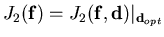 $\displaystyle J_{2}(\mathbf{f})=J_{2}(\mathbf{f},\mathbf{d})\vert _{\mathbf{d}_{opt}}$