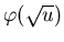 $ \varphi (\sqrt{u}) $