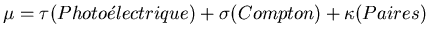 $\displaystyle \mu =\tau (Photo\acute{e}lectrique)+\sigma (Compton)+\kappa (Paires)$