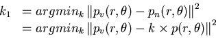 \begin{displaymath}
\begin{array}{cl}
k_{1} & =argmin_{k}\left\Vert p_{v}(r,\the...
...{v}(r,\theta )-k\times p(r,\theta )\right\Vert ^{2}
\end{array}\end{displaymath}