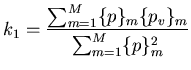 $\displaystyle k_{1}=\frac{\sum ^{M}_{m=1}\{p\}_{m}\{p_{v}\}_{m}}{\sum ^{M}_{m=1}\{p\}^{2}_{m}}$