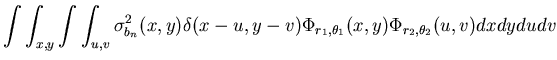$\displaystyle \int \int _{x,y}\int \int _{u,v}\sigma ^{2}_{b_{n}}(x,y)\delta (x-u,y-v)\Phi _{r_{1},\theta _{1}}(x,y)\Phi _{r_{2},\theta _{2}}(u,v)dxdydudv$