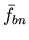 $ \bar{f}_{bn} $