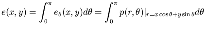 $\displaystyle e(x,y)=\int ^{\pi }_{0}e_{\theta }(x,y)d\theta =\int ^{\pi }_{0}p(r,\theta )\vert _{r=x\cos \theta +y\sin \theta }d\theta $