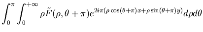$\displaystyle \int ^{\pi }_{0}\int ^{+\infty }_{0}\rho \tilde{F}(\rho ,\theta +\pi )e^{2i\pi (\rho \cos (\theta +\pi )x+\rho \sin (\theta +\pi )y)}d\rho d\theta $