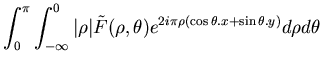 $\displaystyle \int ^{\pi }_{0}\int ^{0}_{-\infty }\vert\rho \vert\tilde{F}(\rho ,\theta )e^{2i\pi \rho (\cos \theta .x+\sin \theta .y)}d\rho d\theta$