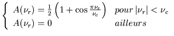 $\displaystyle \left\{ \begin{array}{ll}
A(\nu _{r})=\frac{1}{2}\left( 1+\cos \f...
...\, \vert\nu _{r}\vert<\nu _{c}\\
A(\nu _{r})=0 & ailleurs
\end{array}\right. $