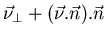 $\displaystyle \vec{\nu }_{\bot }+(\vec{\nu }.\vec{n}).\vec{n}$