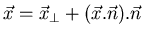 $\displaystyle \vec{x}=\vec{x}_{\bot }+(\vec{x}.\vec{n}).\vec{n}$