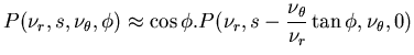 $\displaystyle P(\nu _{r},s,\nu _{\theta },\phi )\approx \cos \phi .P(\nu _{r},s-\frac{\nu _{\theta }}{\nu _{r}}\tan \phi ,\nu _{\theta },0)$